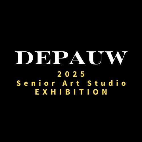 Black background with white and yellow words saying DePauw 2025 Senior Art Studio Exhibition